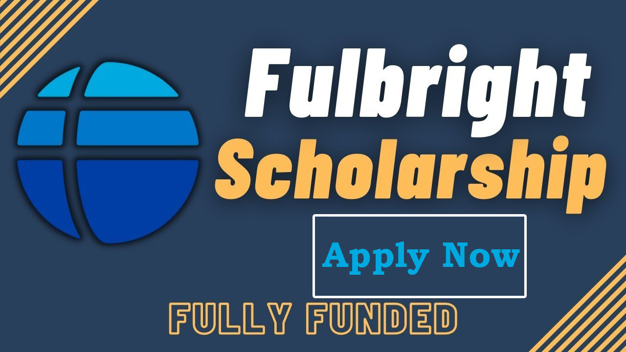 APPLY NOW: Fulbright Scholarships 2024/2025 Application